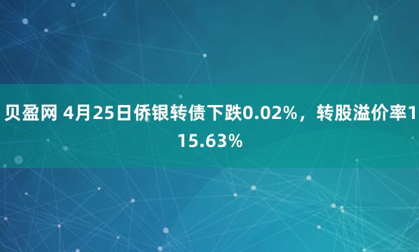 贝盈网 4月25日侨银转债下跌0.02%，转股溢价率115.63%