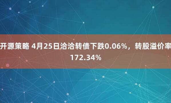 开源策略 4月25日洽洽转债下跌0.06%，转股溢价率172.34%