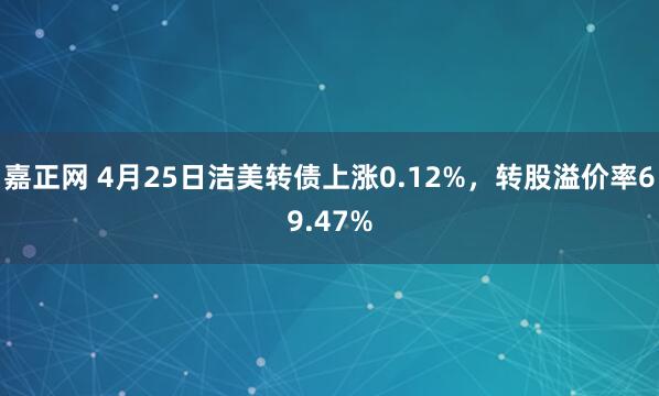 嘉正网 4月25日洁美转债上涨0.12%，转股溢价率69.47%