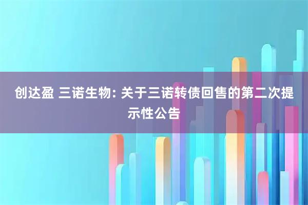 创达盈 三诺生物: 关于三诺转债回售的第二次提示性公告