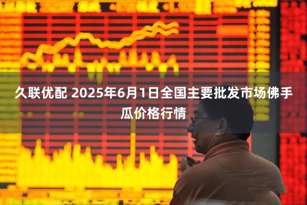 久联优配 2025年6月1日全国主要批发市场佛手瓜价格行情