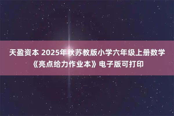 天盈资本 2025年秋苏教版小学六年级上册数学《亮点给力作业本》电子版可打印